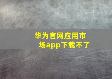 华为官网应用市场app下载不了