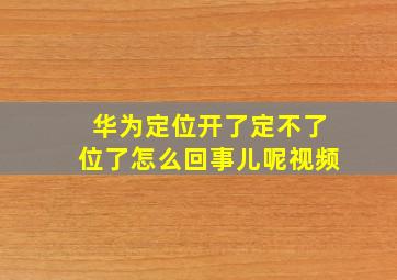 华为定位开了定不了位了怎么回事儿呢视频