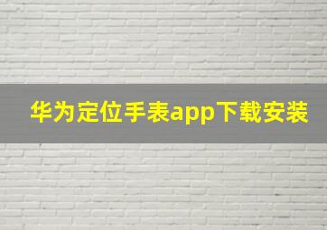 华为定位手表app下载安装