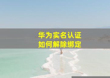 华为实名认证如何解除绑定