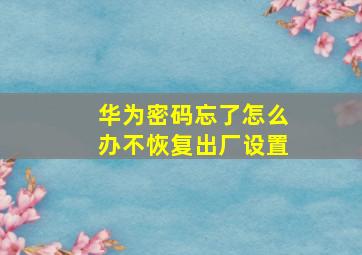 华为密码忘了怎么办不恢复出厂设置