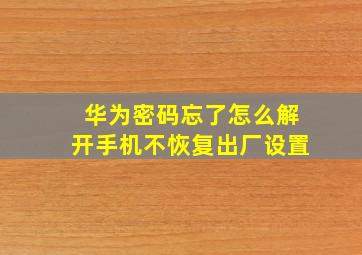 华为密码忘了怎么解开手机不恢复出厂设置