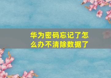 华为密码忘记了怎么办不清除数据了