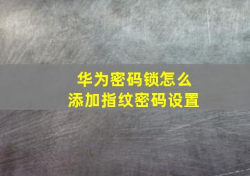 华为密码锁怎么添加指纹密码设置