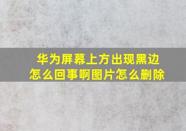 华为屏幕上方出现黑边怎么回事啊图片怎么删除