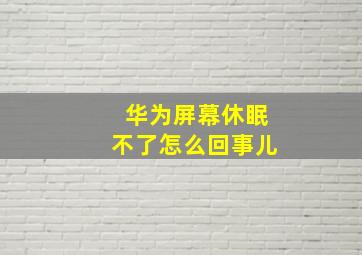 华为屏幕休眠不了怎么回事儿