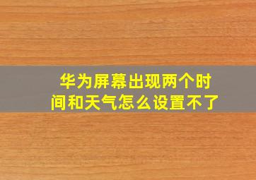 华为屏幕出现两个时间和天气怎么设置不了