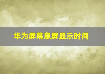 华为屏幕息屏显示时间