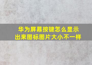 华为屏幕按键怎么显示出来图标图片大小不一样