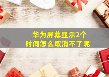 华为屏幕显示2个时间怎么取消不了呢