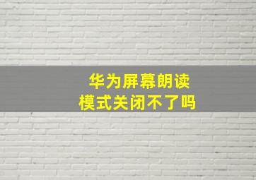 华为屏幕朗读模式关闭不了吗