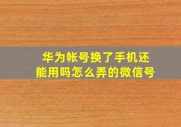 华为帐号换了手机还能用吗怎么弄的微信号