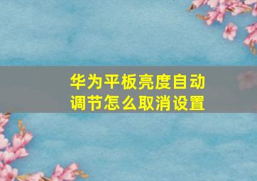 华为平板亮度自动调节怎么取消设置