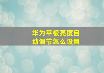 华为平板亮度自动调节怎么设置