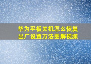 华为平板关机怎么恢复出厂设置方法图解视频