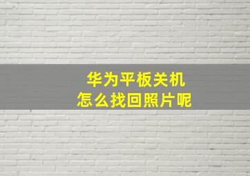 华为平板关机怎么找回照片呢