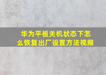 华为平板关机状态下怎么恢复出厂设置方法视频