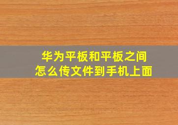 华为平板和平板之间怎么传文件到手机上面