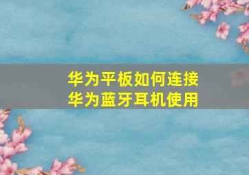 华为平板如何连接华为蓝牙耳机使用