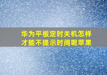 华为平板定时关机怎样才能不提示时间呢苹果