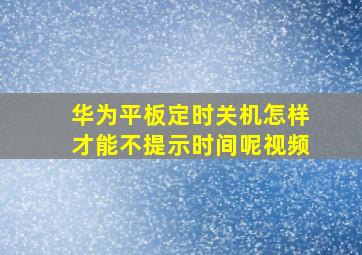 华为平板定时关机怎样才能不提示时间呢视频