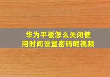 华为平板怎么关闭使用时间设置密码呢视频