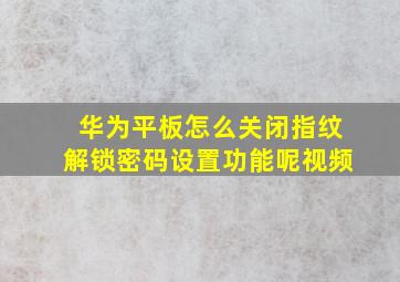 华为平板怎么关闭指纹解锁密码设置功能呢视频