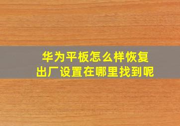 华为平板怎么样恢复出厂设置在哪里找到呢