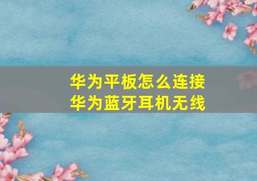 华为平板怎么连接华为蓝牙耳机无线