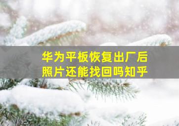 华为平板恢复出厂后照片还能找回吗知乎