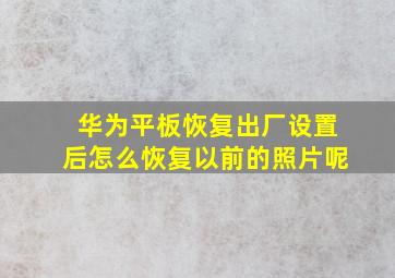 华为平板恢复出厂设置后怎么恢复以前的照片呢