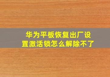 华为平板恢复出厂设置激活锁怎么解除不了