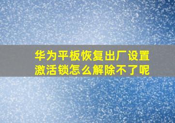 华为平板恢复出厂设置激活锁怎么解除不了呢