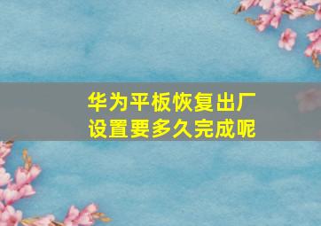 华为平板恢复出厂设置要多久完成呢