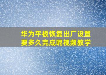 华为平板恢复出厂设置要多久完成呢视频教学