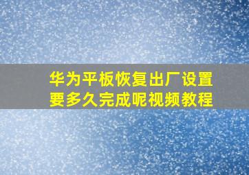 华为平板恢复出厂设置要多久完成呢视频教程