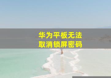 华为平板无法取消锁屏密码