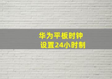 华为平板时钟设置24小时制