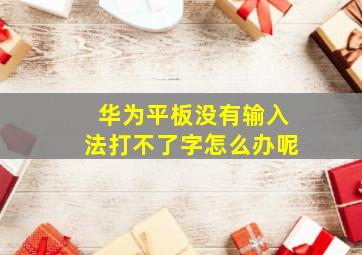 华为平板没有输入法打不了字怎么办呢