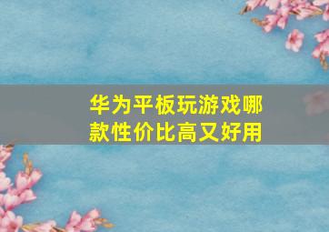 华为平板玩游戏哪款性价比高又好用