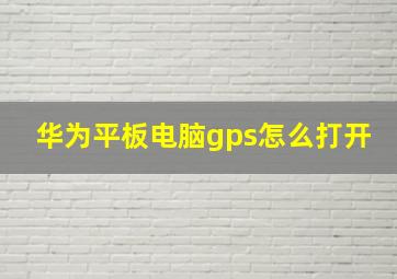 华为平板电脑gps怎么打开