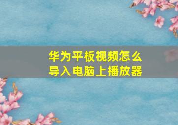 华为平板视频怎么导入电脑上播放器