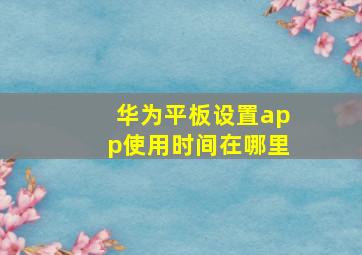 华为平板设置app使用时间在哪里