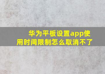 华为平板设置app使用时间限制怎么取消不了