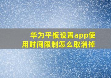 华为平板设置app使用时间限制怎么取消掉