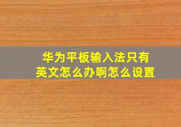 华为平板输入法只有英文怎么办啊怎么设置