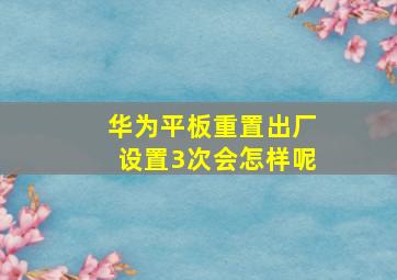 华为平板重置出厂设置3次会怎样呢