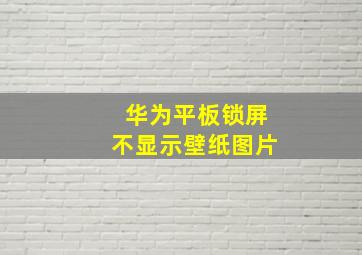 华为平板锁屏不显示壁纸图片