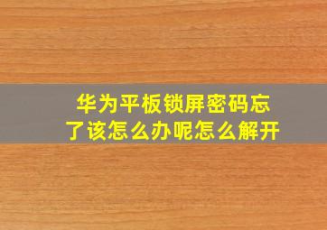 华为平板锁屏密码忘了该怎么办呢怎么解开