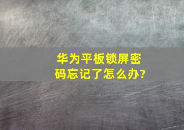 华为平板锁屏密码忘记了怎么办?